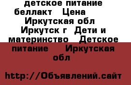 детское питание беллакт › Цена ­ 150 - Иркутская обл., Иркутск г. Дети и материнство » Детское питание   . Иркутская обл.